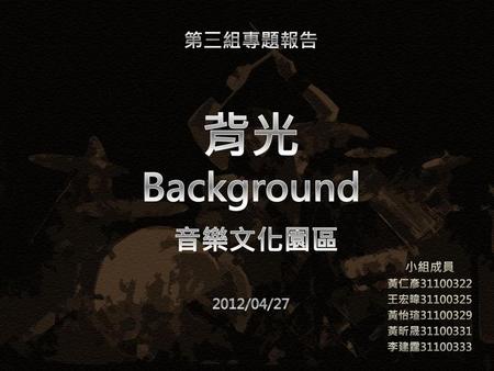 第三組專題報告 背光 Background 音樂文化園區 2012/04/27