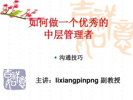 如何做一个优秀的 中层管理者 沟通技巧 主讲：lixiangpinpng 副教授.