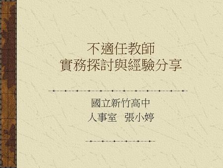 不適任教師 實務探討與經驗分享 國立新竹高中 人事室 張小婷.