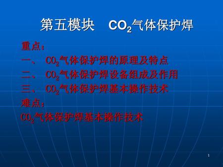 第五模块 CO2气体保护焊 重点： 一、 CO2气体保护焊的原理及特点 二、 CO2气体保护焊设备组成及作用