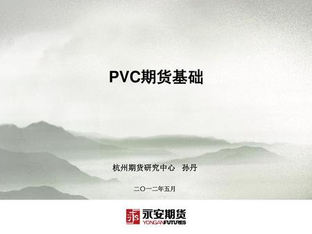 PVC期货基础 杭州期货研究中心 孙丹 二〇一二年五月.