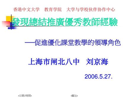 發現總結推廣優秀教師經驗 上海市闸北八中 刘京海 ──促進優化課堂教學的領導角色