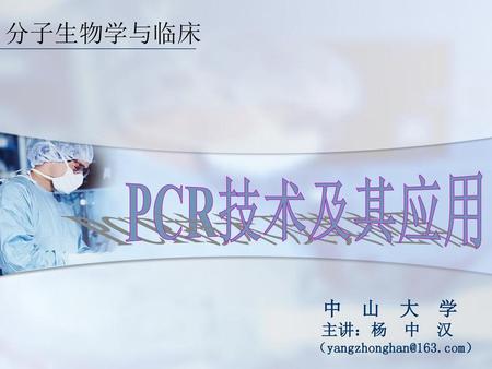 分子生物学与临床 PCR技术及其应用 中 山 大 学 主讲：杨 中 汉 （yangzhonghan@163.com）