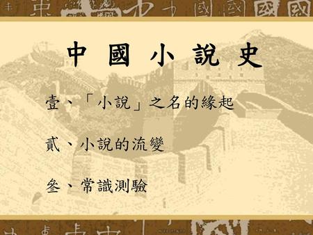 中 國 小 說 史 壹、「小說」之名的緣起 貳、小說的流變 叄、常識測驗.