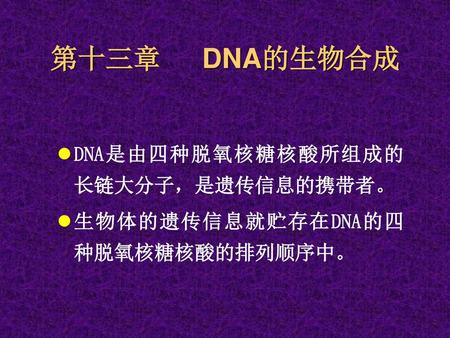 第十三章 DNA的生物合成 DNA是由四种脱氧核糖核酸所组成的长链大分子，是遗传信息的携带者。