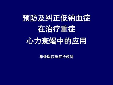 预防及纠正低钠血症 在治疗重症 心力衰竭中的应用 阜外医院急症抢救科.