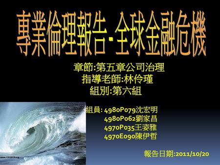 專業倫理報告-全球金融危機 章節:第五章公司治理 指導老師:林伶瑾 組別:第六組 組員: 4980P079沈宏明 4980P062劉家昌