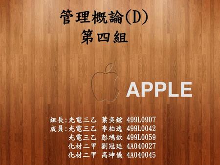 APPLE 管理概論(D) 第四組 組長:光電三乙 葉奕鋐 499L0907 成員:光電三乙 李柏逸 499L0042