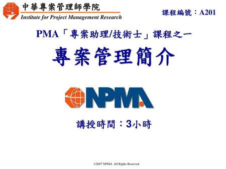 課程編號：A201 PMA「專案助理/技術士」課程之一 專案管理簡介 講授時間：3小時 PMA「專案助理/技術士」課程.