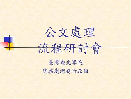 公文處理 流程研討會 臺灣觀光學院 總務處總務行政組.