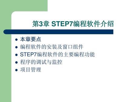 第3章 STEP7编程软件介绍 本章要点 编程软件的安装及窗口组件 STEP7编程软件的主要编程功能 程序的调试与监控 项目管理.