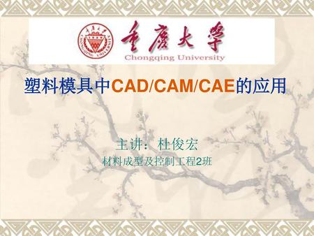 塑料模具中CAD/CAM/CAE的应用 主讲：杜俊宏 材料成型及控制工程2班.