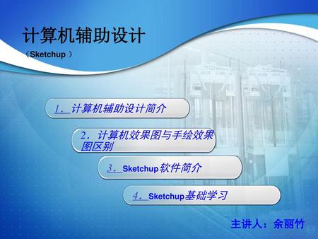 计算机辅助设计 1．计算机辅助设计简介 2．计算机效果图与手绘效果图区别 3．Sketchup软件简介 4．Sketchup基础学习