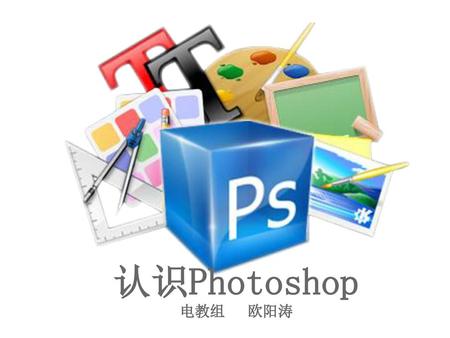认识Photoshop 电教组 欧阳涛.