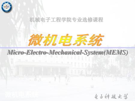 机械电子工程学院专业选修课程 微机电系统 Micro-Electro-Mechanical-System(MEMS) 微机电系统.