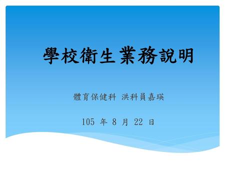 學校衛生業務說明 體育保健科 洪科員嘉瑛 105 年 8 月 22 日.