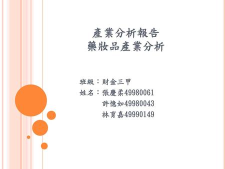 產業分析報告 藥妝品產業分析 班級：財金三甲 姓名：張慶柔49980061 許憶如49980043 林育嘉49990149.