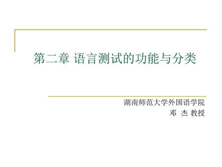 第二章 语言测试的功能与分类 湖南师范大学外国语学院 邓 杰 教授.