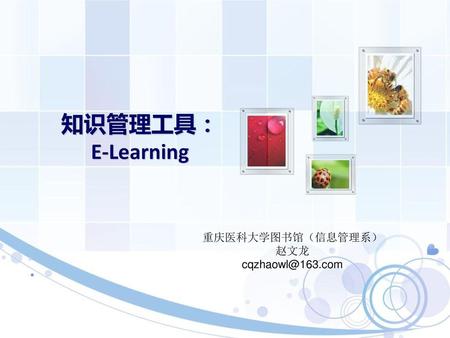 知识管理工具： E-Learning 重庆医科大学图书馆（信息管理系） 赵文龙 cqzhaowl@163.com.