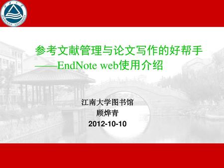 参考文献管理与论文写作的好帮手 ——EndNote web使用介绍 江南大学图书馆 顾烨青 2012-10-10.