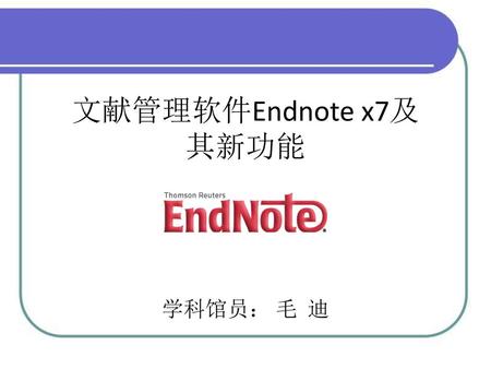 文献管理软件Endnote x7及其新功能 学科馆员： 毛 迪