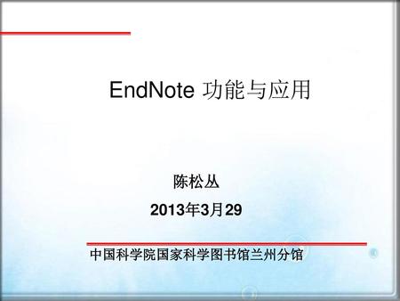 EndNote 功能与应用 陈松丛 2013年3月29 中国科学院国家科学图书馆兰州分馆.