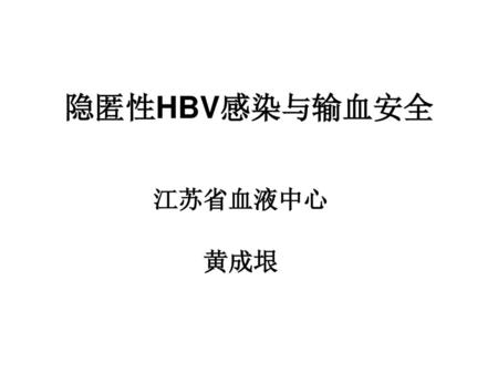 隐匿性HBV感染与输血安全 江苏省血液中心 黄成垠.