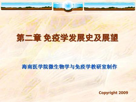 第二章 免疫学发展史及展望 海南医学院微生物学与免疫学教研室制作 Copyright 2009.