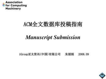 ACM全文数据库投稿指南 Manuscript Submission iGroup亚太资讯(中国)有限公司 朱丽娟