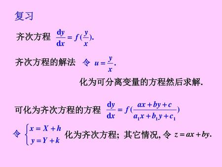 复习 齐次方程 齐次方程的解法 化为可分离变量的方程然后求解. 可化为齐次方程的方程 其它情况, 令 化为齐次方程;