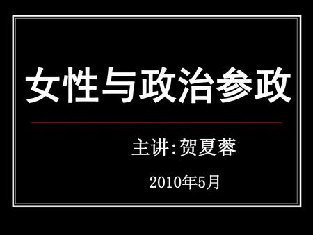 女性与政治参政 主讲:贺夏蓉 2010年5月.