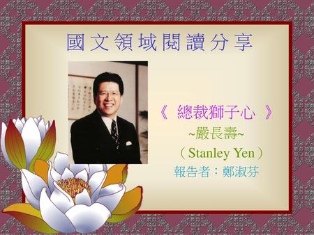 《 總裁獅子心 》 ~嚴長壽~ （Stanley Yen） 報告者：鄭淑芬