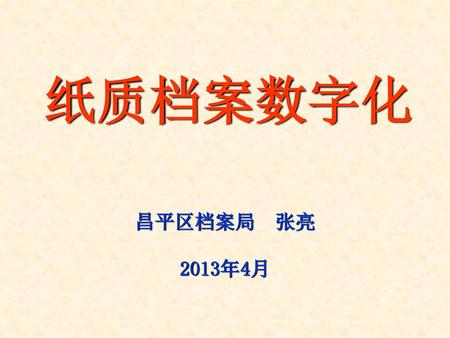 纸质档案数字化 昌平区档案局 张亮 2013年4月.