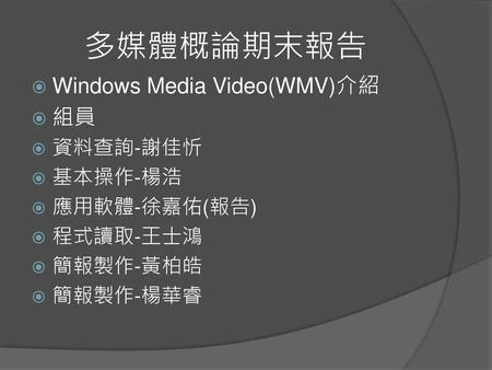 多媒體概論期末報告 Windows Media Video(WMV)介紹 組員 資料查詢-謝佳忻 基本操作-楊浩 應用軟體-徐嘉佑(報告)