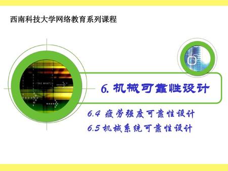 西南科技大学网络教育系列课程 6. 机械可靠性设计 6.4 疲劳强度可靠性设计 6.5 机械系统可靠性设计.