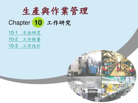 10 Chapter 工作研究 10-1　方法研究 10-2　工作衡量 10-3　工作設計.