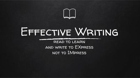 Effective Writing read to learn and write to EXpress not to IMpress