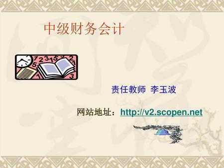 　　中级财务会计 　　　　　　　　　　　责任教师 李玉波 　　　　　　　网站地址：http://v2.scopen.net.