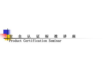 安 全 认 证 标 准 讲 座 Product Certification Seminar