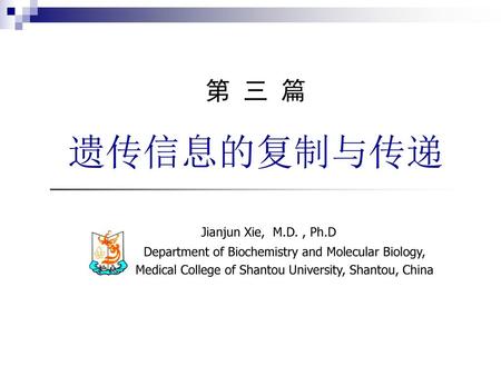遗传信息的复制与传递 第 三 篇 Jianjun Xie, M.D. , Ph.D