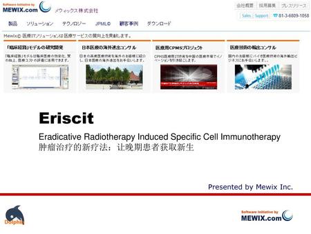 Eriscit Eradicative Radiotherapy Induced Specific Cell Immunotherapy 肿瘤治疗的新疗法：让晚期患者获取新生 Presented by Mewix Inc.