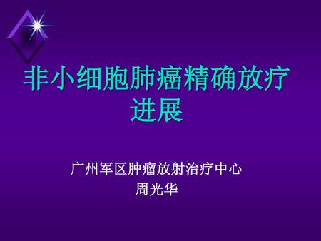 非小细胞肺癌精确放疗 进展 广州军区肿瘤放射治疗中心 周光华.