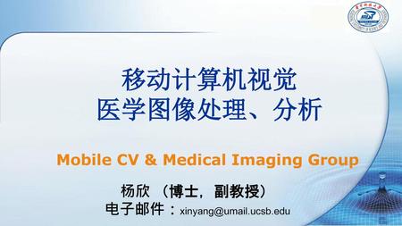 移动计算机视觉 医学图像处理、分析 Mobile CV & Medical Imaging Group 杨欣 （博士，副教授）