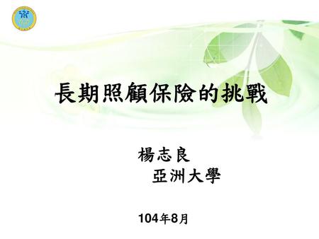 長期照顧保險的挑戰 楊志良 亞洲大學 104年8月.