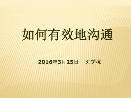 如何有效地沟通 2016年3月25日 刘霁杭.