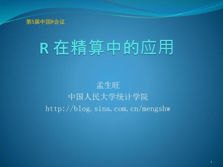 孟生旺 中国人民大学统计学院 http://blog.sina.com.cn/mengshw R 在精算中的应用 第5届中国R会议 孟生旺 中国人民大学统计学院 http://blog.sina.com.cn/mengshw.