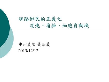 網路鄉民的正義之 	混沌、複雜、細胞自動機 中州資管 黃昭義 2013/12/12.