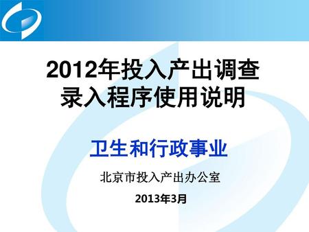 2012年投入产出调查 录入程序使用说明 卫生和行政事业 北京市投入产出办公室 2013年3月.