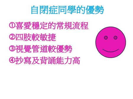 自閉症同學的優勢 喜愛穩定的常規流程 四肢較敏捷 視覺管道較優勢 抄寫及背誦能力高.