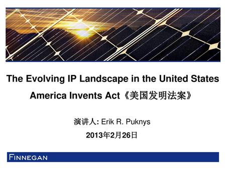 The Evolving IP Landscape in the United States America Invents Act《美国发明法案》 演讲人: Erik R. Puknys 2013年2月26日.